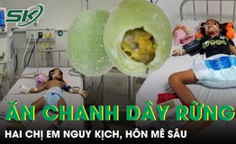 Hai chị em nguy kịch, hôn mê sâu sau khi ăn chanh dây xanh 