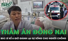 Bác sĩ kể 6 giờ giành lại sự sống cho người chồng trong vụ án ở Đồng Nai