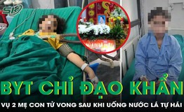 Bộ Y tế chỉ đạo khẩn vụ 2 mẹ con tử vong sau khi uống nước lá tự hái