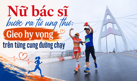 Nữ bác sĩ bước ra từ ung thư: Gieo hy vọng trên từng cung đường chạy
