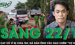 Sáng 22/1: Cay cú vì bị chia tay, gã đàn ông vác dao chém 'vợ hờ' trọng thương rồi bỏ trốn