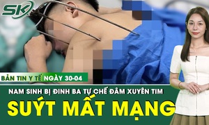 Bản tin Y tế 30/4: Nam sinh 17 tuổi suýt mất mạng vì đinh ba tự chế đâm xuyên tim