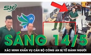 Sáng 14/5: Diễn biến mới vụ cán bộ công an phường bị tố đánh người