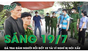 Sáng 19/7: Đâm người trọng thương, đốt xe tải vì nghĩ bị nói xấu sau câu 'gì vậy bạn'