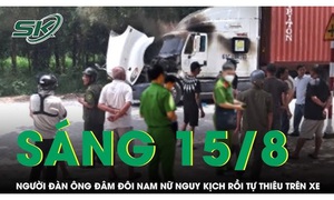 Sáng 15/8: Nghi ghen tuông, người đàn ông đâm đôi nam nữ rồi tự thiêu trên cabin xe container