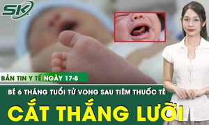 Bản Tin Y Tế 17/8: B&#233; 6 th&#225;ng tuổi tử vong sau ti&#234;m thuốc t&#234; l&#224;m thủ thuật cắt d&#237;nh thắng lưỡi