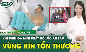 Bản tin Y tế 7/8: Người đ&#224;n &#244;ng bất ngờ bị thương nặng v&#249;ng k&#237;n khi đang ăn lẩu