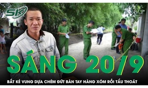 Sáng 20/9: Bắt khẩn cấp tên tội phạm nguy hiểm vung dựa chém đứt bàn tay hàng xóm rồi tẩu thoát