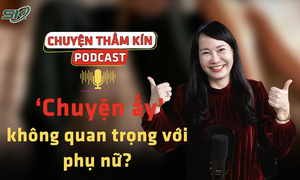 [PODCAST CHUYỆN THẦM KÍN] ‘Chuyện ấy’ không quan trọng với phụ nữ? 