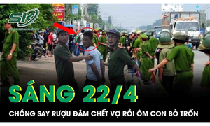 Sáng 22/4: Chồng say rượu đâm vợ tử vong rồi ôm con nhỏ bỏ trốn ở Khánh Hòa