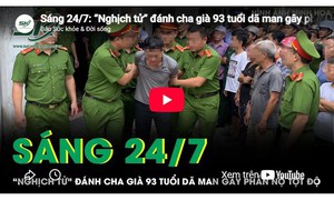 Sáng 24/7: 'Nghịch tử' đánh cha già 93 tuổi dã man gây phẫn nộ