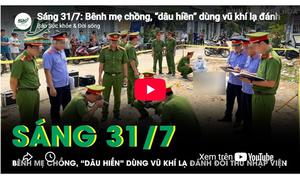 Sáng 31/7: Bênh mẹ chồng, con dâu đánh đối thủ nhập viện sau màn tranh cãi đất đai