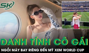 Cô gái ngồi máy bay riêng đến Mỹ xem World Cup là ai?