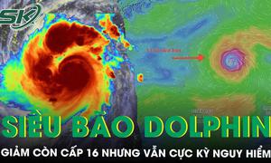 Siêu bão Dolphin giảm còn cấp 16 nhưng vẫn cực kỳ nguy hiểm, Biển Đông sắp hứng gió mạnh