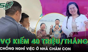 Vợ kiếm 40 triệu đồng/tháng, chồng ở nhà chăm con, nấu cơm