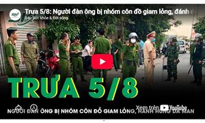 Trưa 5/8: Người đàn ông bị nhóm côn đồ giam lỏng, đánh đến 'thân tàn ma dại' khiến dư luận dậy sóng
