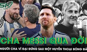 Bố Lionel Messi qua đời ở tuổi 68, khép lại hành trình của người cha đứng sau một huyền thoại