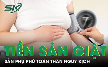 Huyết &#225;p tăng cao, ph&#249; to&#224;n th&#226;n, sản phụ nguy kịch v&#236; tiền sản giật nặng