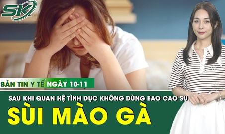 Bản tin Y tế 10/11: Thiếu nữ 18 tuổi s&#249;i m&#224;o g&#224; sau quan hệ t&#236;nh dục kh&#244;ng d&#249;ng bao cao su 