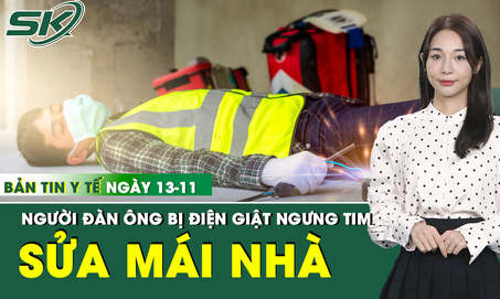 Bản tin Y tế 13/11: Người đ&#224;n &#244;ng 60 tuổi bị điện giật ngưng tim khi đang sửa m&#225;i nh&#224;