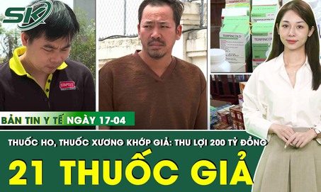 Bản Tin Y Tế 17/4: Phát hiện 21 loại thuốc tân dược, trị xương khớp giả thu lợi 200 tỷ đồng