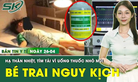 Bản tin Y tế 26/4: Bé trai 3 tuổi nguy kịch vì uống nhầm thuốc nhỏ mũi người lớn
