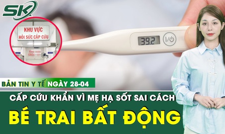 Bản tin Y tế 28/4: Mẹ hạ sốt cách này khiến bé trai bất động, phải cấp cứu khẩn