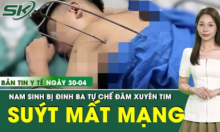 Bản tin Y tế 30/4: Nam sinh 17 tuổi suýt mất mạng vì đinh ba tự chế đâm xuyên tim