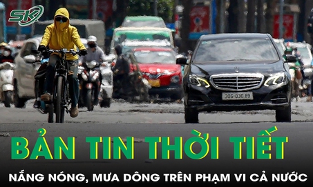 Bản tin thời tiết: Dự báo thời điểm nắng nóng, mưa dông trên cả nước