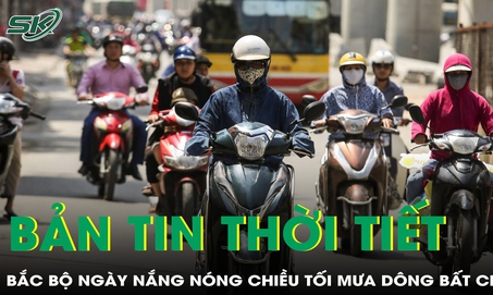 Bản tin thời tiết: Bắc Bộ ng&#224;y nắng n&#243;ng, chiều tối mưa d&#244;ng bất chợt
