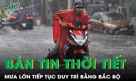 Bản tin thời tiết: Mưa lớn tiếp tục duy trì ở khu vực trung du và đồng bằng Bắc Bộ