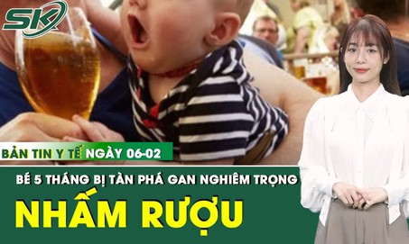 Bản tin Y tế 6/2: Gan của bé 5 tháng tuổi bị tàn phá nặng nề do tiếp nhận cồn quá sớm