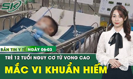 Bản tin Y tế 6/3: Bé 12 tuổi mắc vi khuẩn hiếm, nguy cơ tử vong sau 10 ngày sốt cao liên tục