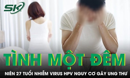 Quan hệ tình một đêm liên tục nam thanh niên 27 tuổi nhiễm virus HPV nguy cơ gây ung thư 