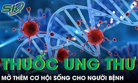 Thêm hai thuốc ung thư mới vào Việt Nam mở thêm cơ hội sống cho người bệnh
