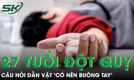 Chàng trai 27 tuổi đột quỵ và câu hỏi dằn vặt ‘có nên buông tay’