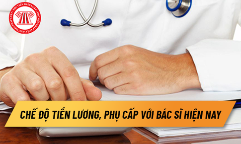 Chế độ tiền lương, phụ cấp với b&#225;c sĩ hiện nay