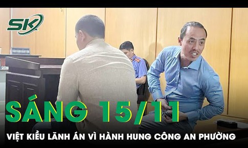 S&#225;ng 15/11: X&#244; x&#225;t ở tiệm massage v&#224; h&#224;nh hung c&#244;ng an, hai Việt kiều c&#249;ng nhận mức &#225;n 6 th&#225;ng t&#249;