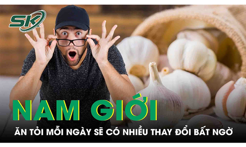 Nam giới ăn tỏi mỗi ng&#224;y sẽ c&#243; nhiều thay đổi bất ngờ sau 2 th&#225;ng?