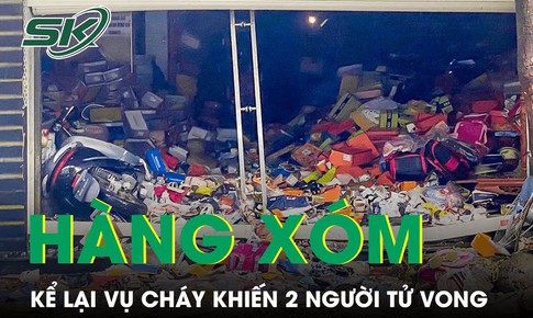 X&#243;t xa lời kể của h&#224;ng x&#243;m chứng kiến vụ ch&#225;y nh&#224; khiến 2 ch&#225;u nhỏ tử vong trong đ&#234;m