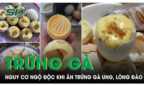 Nguy cơ ngộ độc khi ăn trứng g&#224; ung, trứng l&#242;ng đ&#224;o