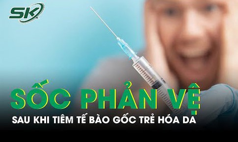 Người phụ nữ sốc phản vệ sau khi ti&#234;m tế b&#224;o gốc trẻ h&#243;a da