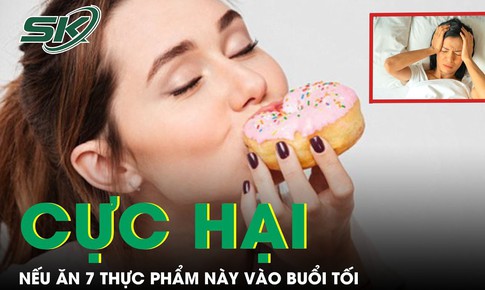 Cực hại nếu ăn 7 loại thực phẩm n&#224;y v&#224;o buổi tối