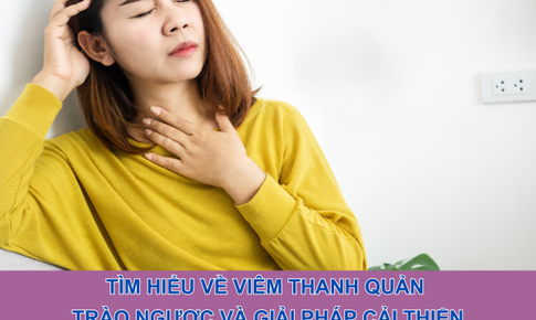 T&#236;m hiểu về vi&#234;m thanh quản tr&#224;o ngược v&#224; giải ph&#225;p cải thiện