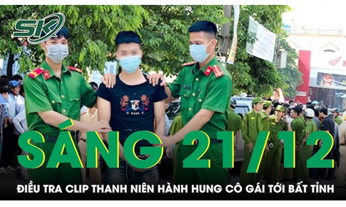 S&#225;ng 21/12: Điều tra clip thanh ni&#234;n &#233;p c&#244; g&#225;i v&#224;o g&#243;c tường, h&#224;nh hung nạn nh&#226;n đến bất tỉnh