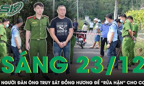 S&#225;ng 23/12: Người đ&#224;n &#244;ng truy s&#225;t đồng hương trọng thương 