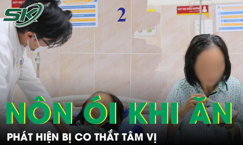 Thường xuyên nôn ói khi ăn, người phụ nữ đi khám phát hiện co thắt tâm vị