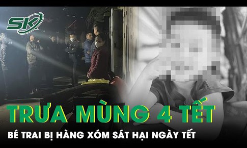 Trưa m&#249;ng 4 Tết: Điều tra vụ &#225;n mạng thương t&#226;m b&#233; trai bị h&#224;ng x&#243;m s&#225;t hại