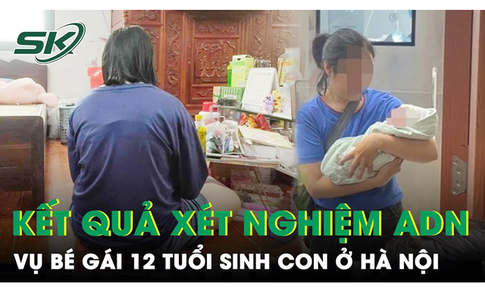 Bất ngờ kết quả x&#233;t nghiệm ADN vụ b&#233; g&#225;i 12 tuổi sinh con ở H&#224; Nội