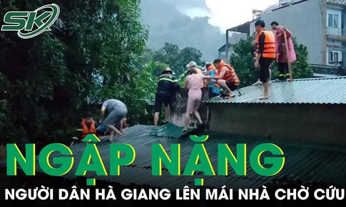 Lũ về bất ngờ, H&#224; Giang ngập nặng, người d&#226;n tr&#232;o l&#234;n m&#225;i nh&#224; chờ giải cứu